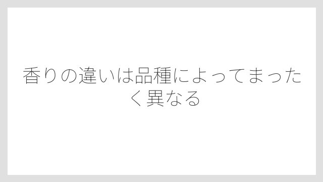 香りの違いは品種によってまったく異なる