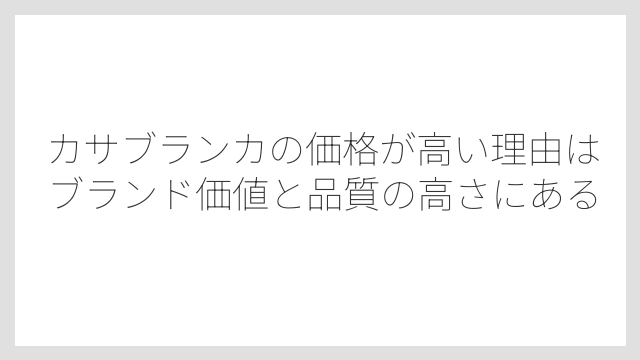 カサブランカの価格が高い理由はブランド価値と品質の高さにある