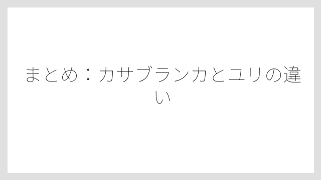 まとめ：カサブランカとユリの違い