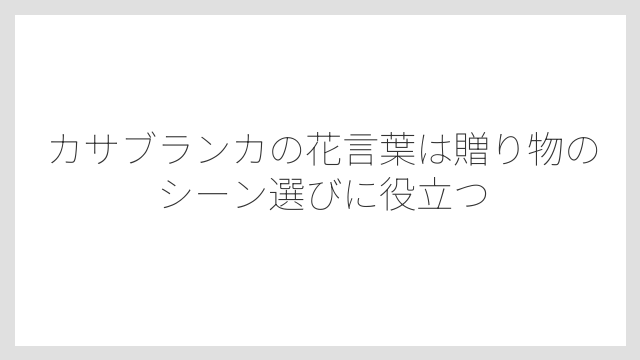 カサブランカの花言葉は贈り物のシーン選びに役立つ