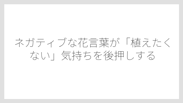 ネガティブな花言葉が「植えたくない」気持ちを後押しする