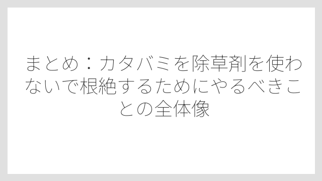 まとめ：カタバミを除草剤を使わないで根絶するためにやるべきことの全体像