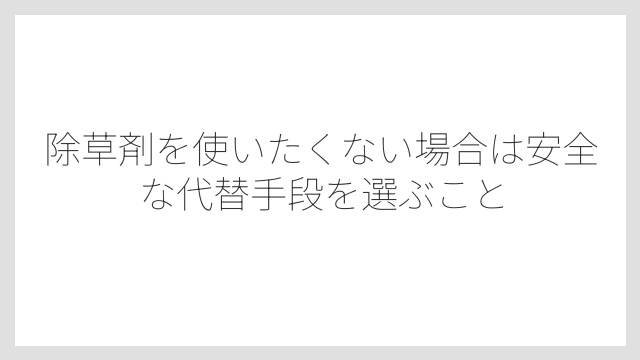 除草剤を使いたくない場合は安全な代替手段を選ぶこと