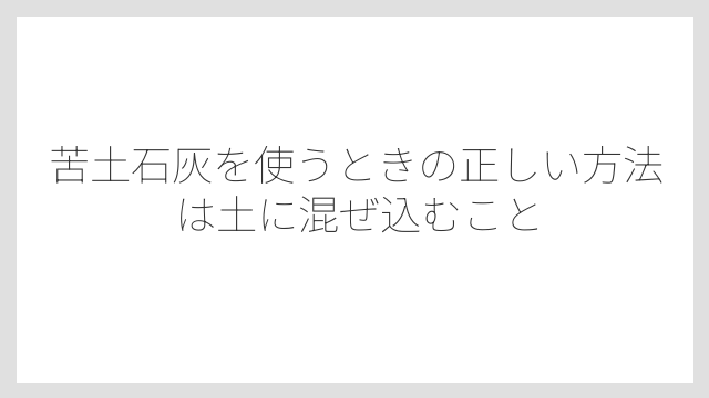 苦土石灰を使うときの正しい方法は土に混ぜ込むこと