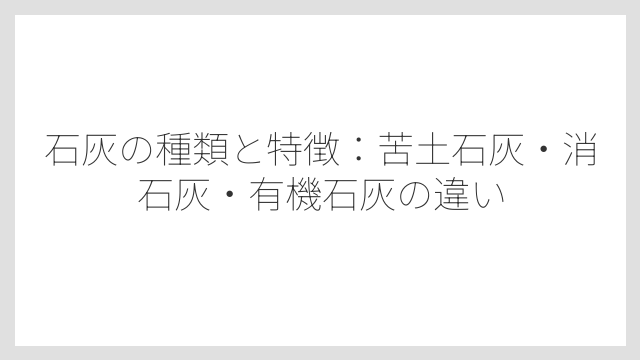 石灰の種類と特徴：苦土石灰・消石灰・有機石灰の違い