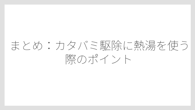まとめ：カタバミ駆除に熱湯を使う際のポイント