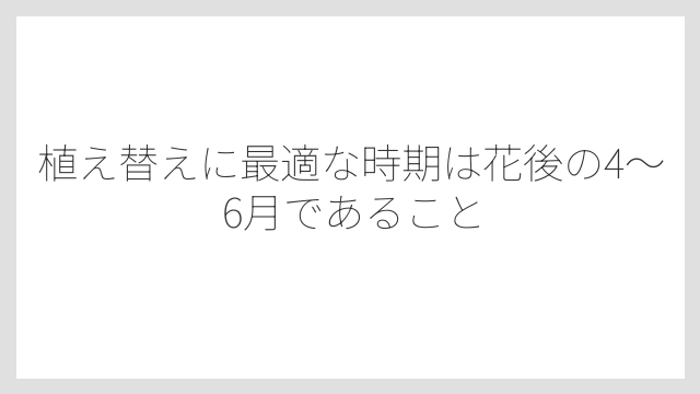 植え替えに最適な時期は花後の4〜6月であること