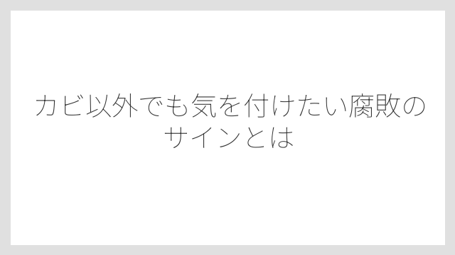 カビ以外でも気を付けたい腐敗のサインとは