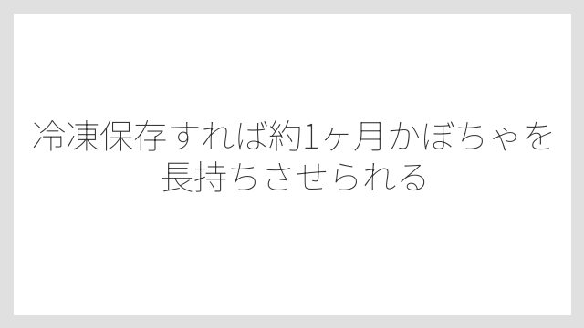 冷凍保存すれば約1ヶ月かぼちゃを長持ちさせられる
