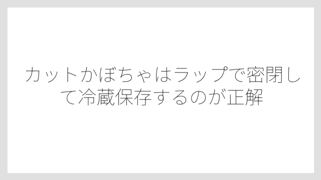カットかぼちゃはラップで密閉して冷蔵保存するのが正解