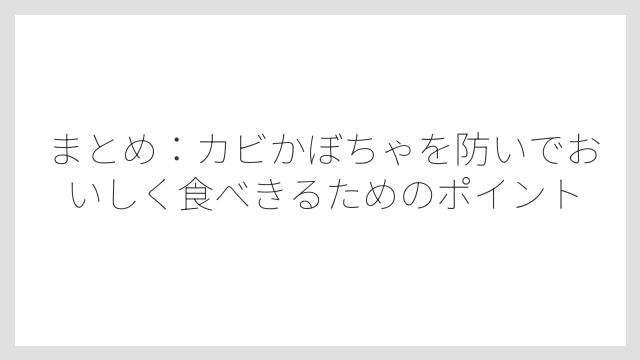 まとめ：カビかぼちゃを防いでおいしく食べきるためのポイント