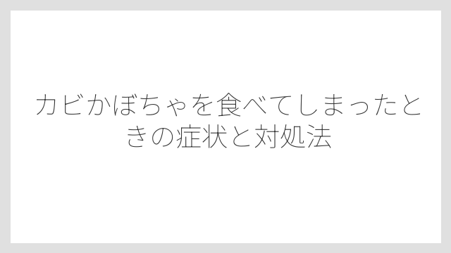 カビかぼちゃを食べてしまったときの症状と対処法