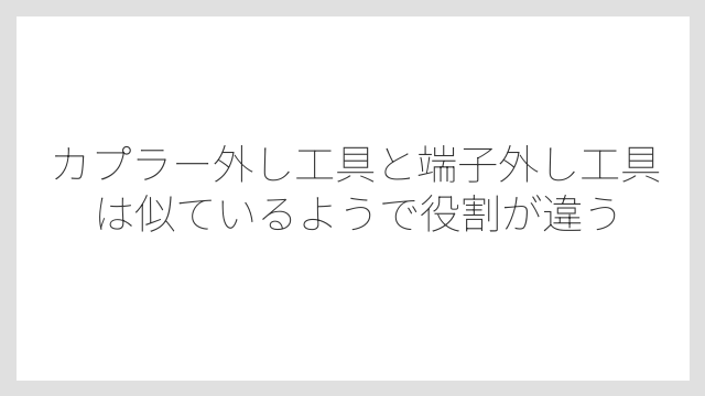 カプラー外し工具と端子外し工具は似ているようで役割が違う