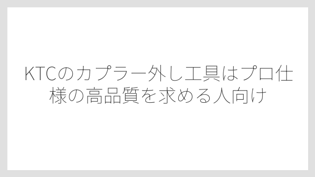 KTCのカプラー外し工具はプロ仕様の高品質を求める人向け