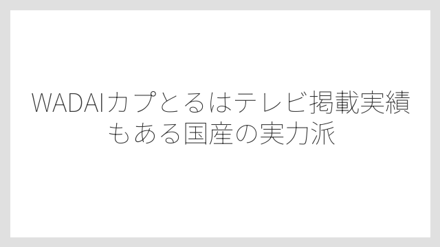 WADAIカプとるはテレビ掲載実績もある国産の実力派