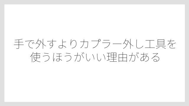 手で外すよりカプラー外し工具を使うほうがいい理由がある
