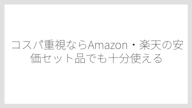 コスパ重視ならAmazon・楽天の安価セット品でも十分使える