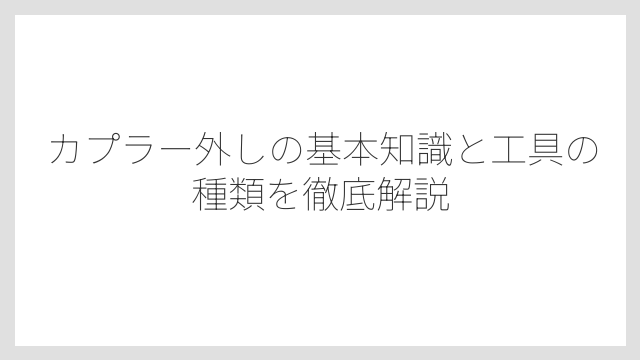 カプラー外しの基本知識と工具の種類を徹底解説