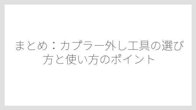 まとめ：カプラー外し工具の選び方と使い方のポイント