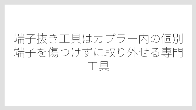 端子抜き工具はカプラー内の個別端子を傷つけずに取り外せる専門工具