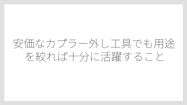 安価なカプラー外し工具でも用途を絞れば十分に活躍すること