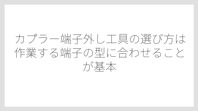 カプラー端子外し工具の選び方は作業する端子の型に合わせることが基本