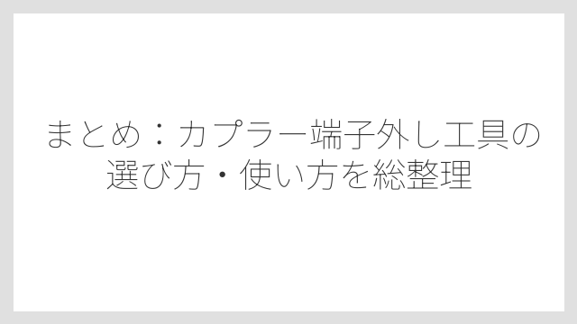 まとめ：カプラー端子外し工具の選び方・使い方を総整理
