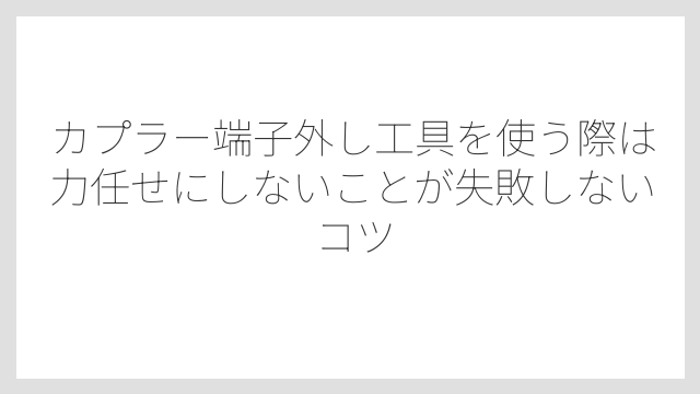 カプラー端子外し工具を使う際は力任せにしないことが失敗しないコツ