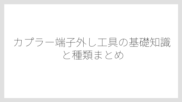 カプラー端子外し工具の基礎知識と種類まとめ