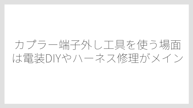 カプラー端子外し工具を使う場面は電装DIYやハーネス修理がメイン