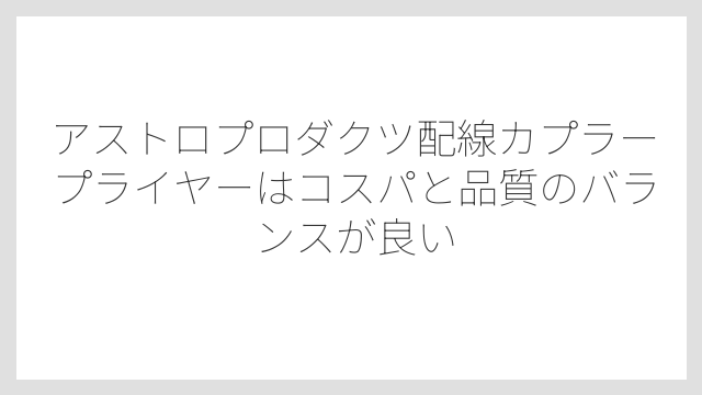 アストロプロダクツ配線カプラープライヤーはコスパと品質のバランスが良い