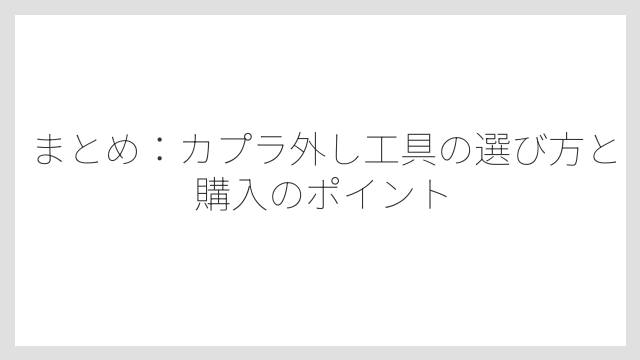 まとめ：カプラ外し工具の選び方と購入のポイント