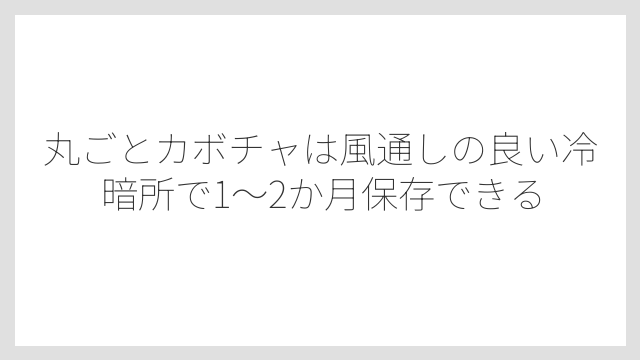 丸ごとカボチャは風通しの良い冷暗所で1〜2か月保存できる