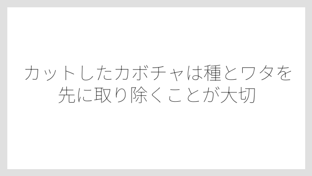 カットしたカボチャは種とワタを先に取り除くことが大切