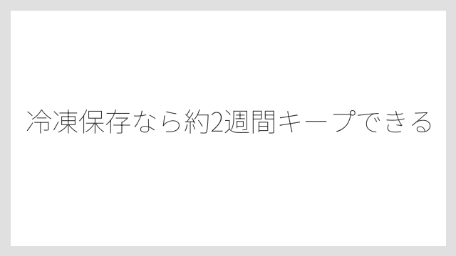 冷凍保存なら約2週間キープできる