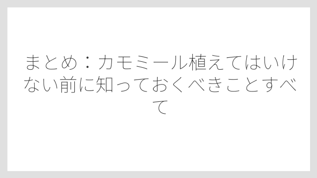 まとめ：カモミール植えてはいけない前に知っておくべきことすべて