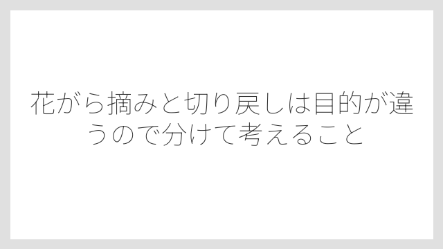 花がら摘みと切り戻しは目的が違うので分けて考えること
