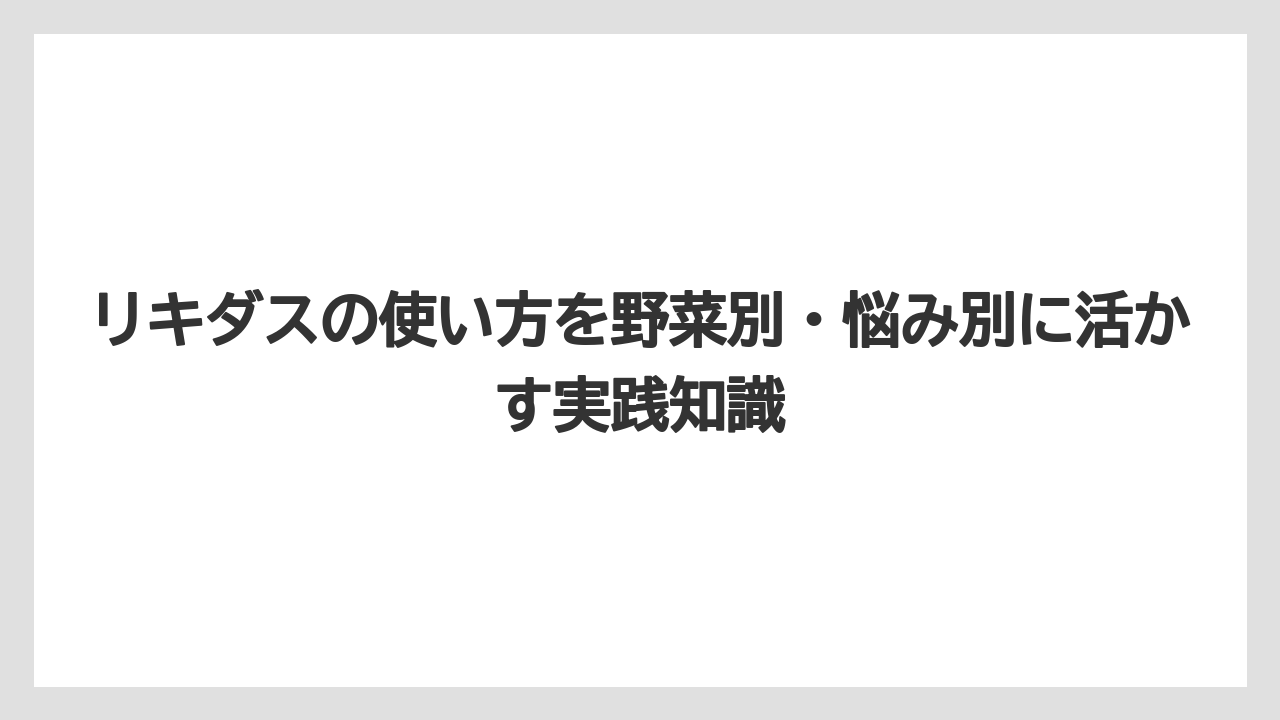 【リキダス】【栽培】【葉】【野菜】リキダスを濃く使えば効くという考えは避けること