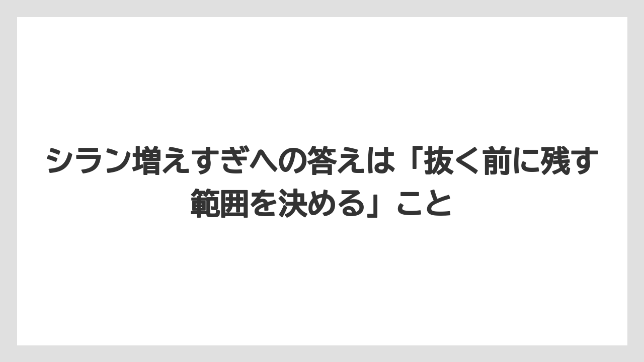 シラン増えすぎへの答えは「抜く前に残す範囲を決める」こと
