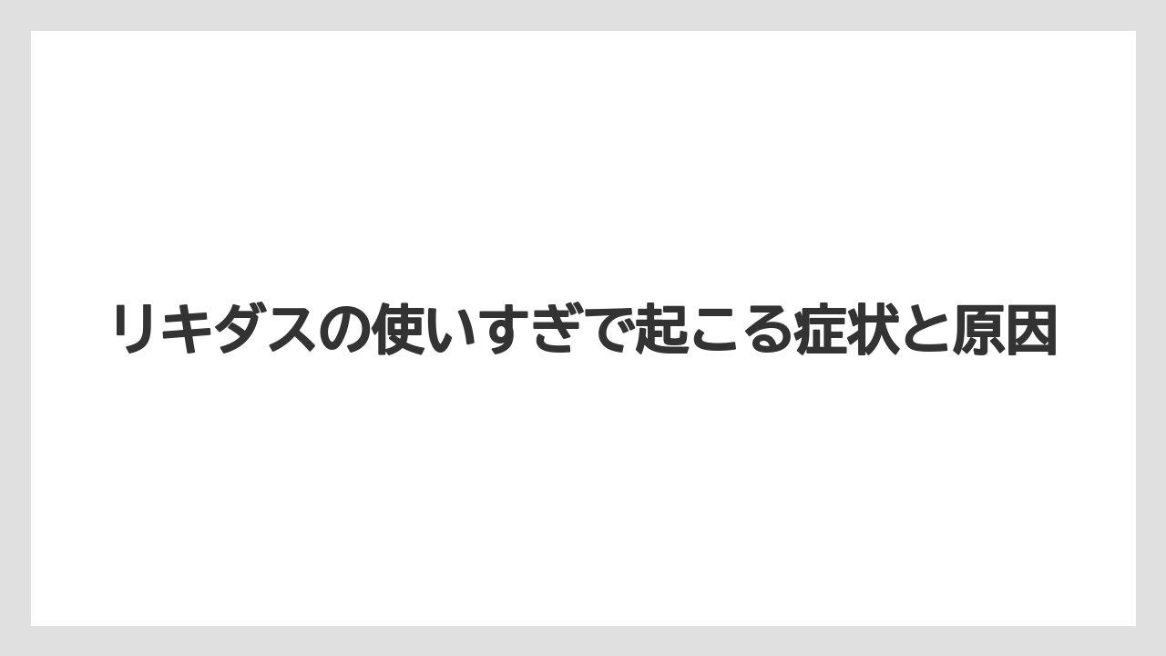 リキダスの使いすぎで起こる症状と原因