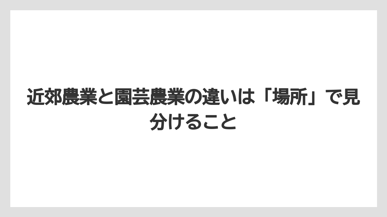 【栽培】【農園】【農業】近郊農業と園芸農業の違いは「場所」で見分けること