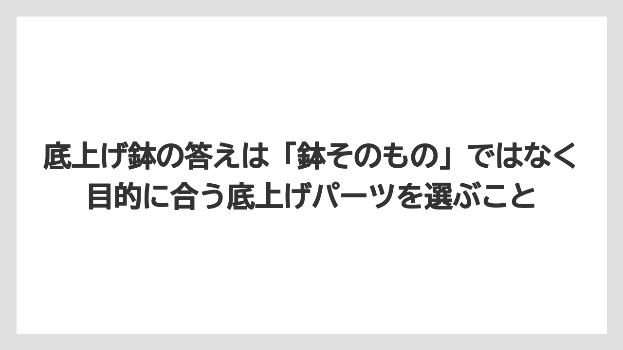 底上げ鉢の答えは「鉢そのもの」ではなく目的に合う底上げパーツを選ぶこと