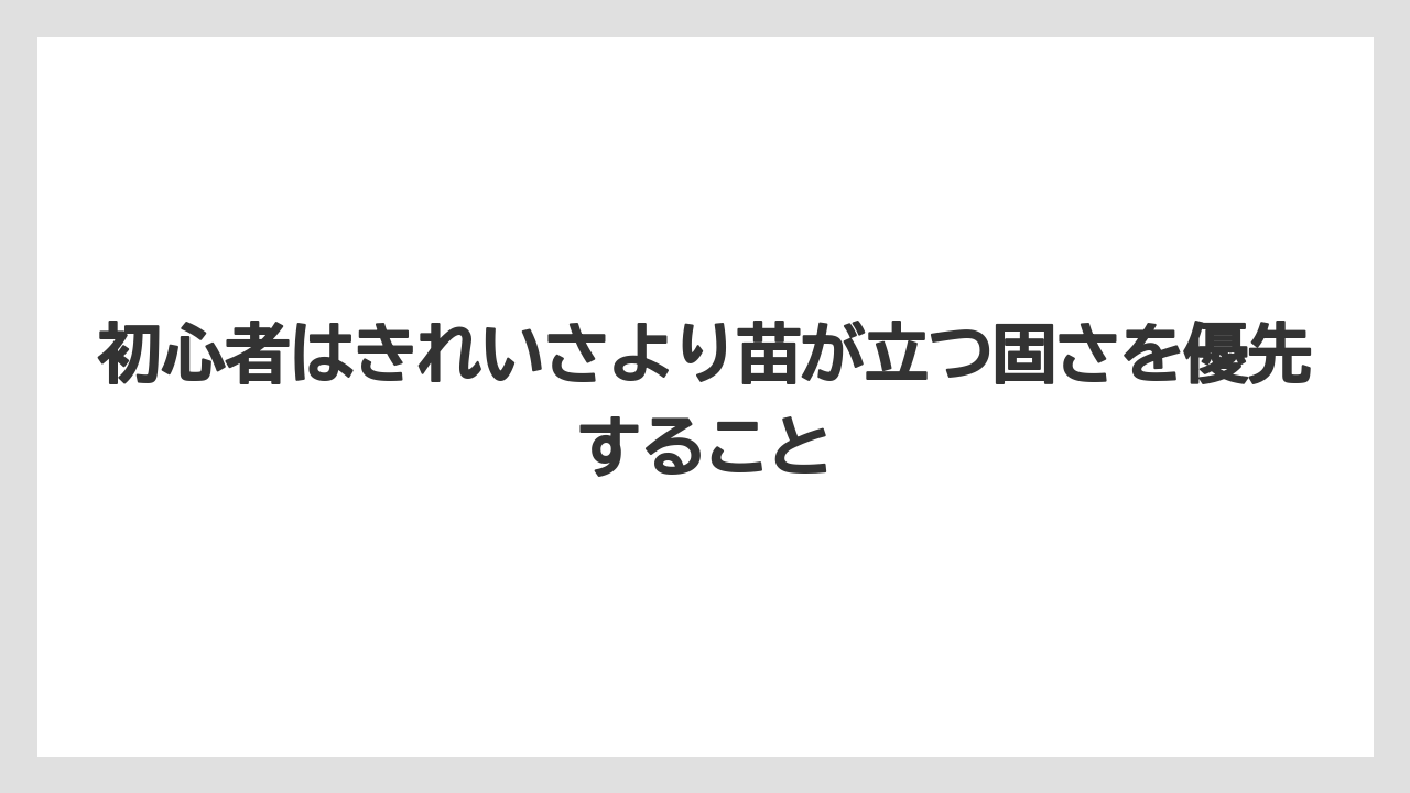 【栽培】【肥料】【農業】初心者はきれいさより苗が立つ固さを優先すること