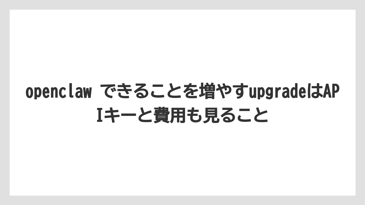 【栽培】【農園】【農業】openclaw できることを増やすupgradeはAPIキーと費用も見ること