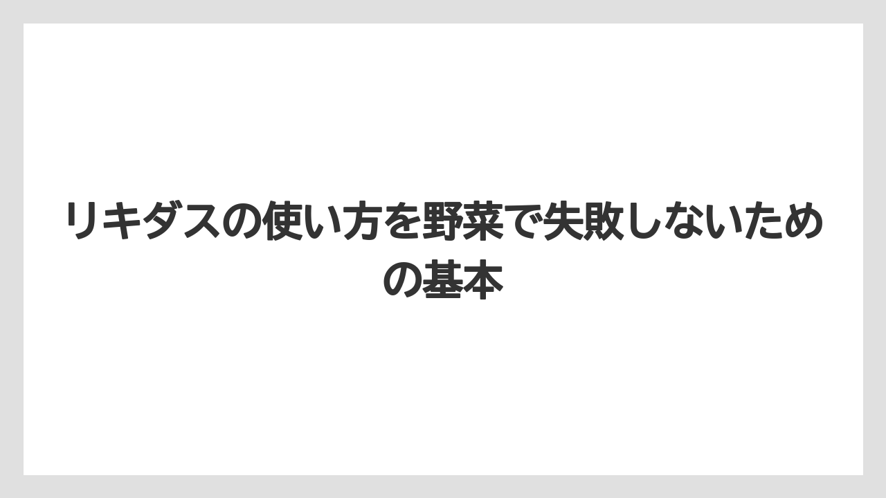 リキダスの使い方を野菜で失敗しないための基本