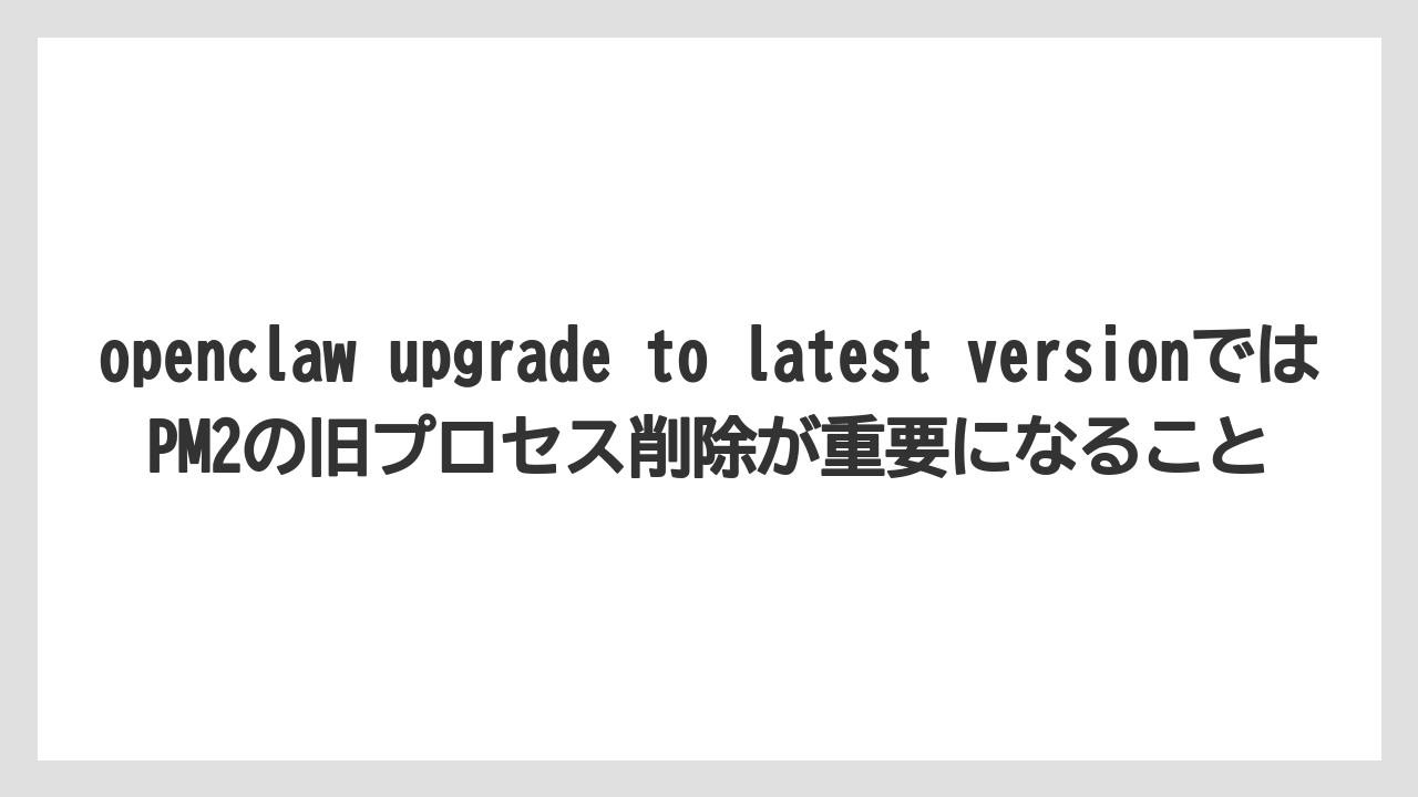 【栽培】【農園】【農業】openclaw upgrade to latest versionではPM2の旧プロセス削除が重要になること