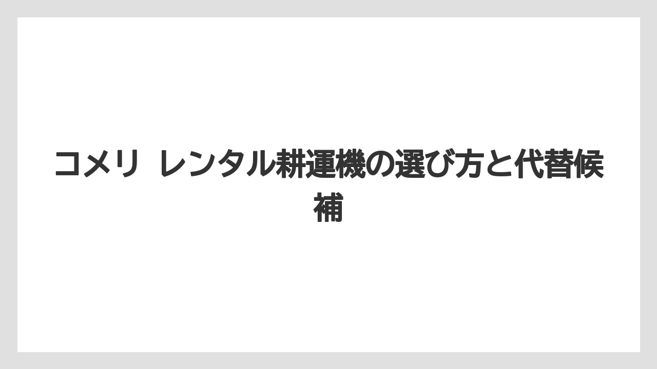【コメリ】【栽培】【耕運機】コメリパワーとハードグリーンの違いは品ぞろえとレンタル対応の厚みに出やすい