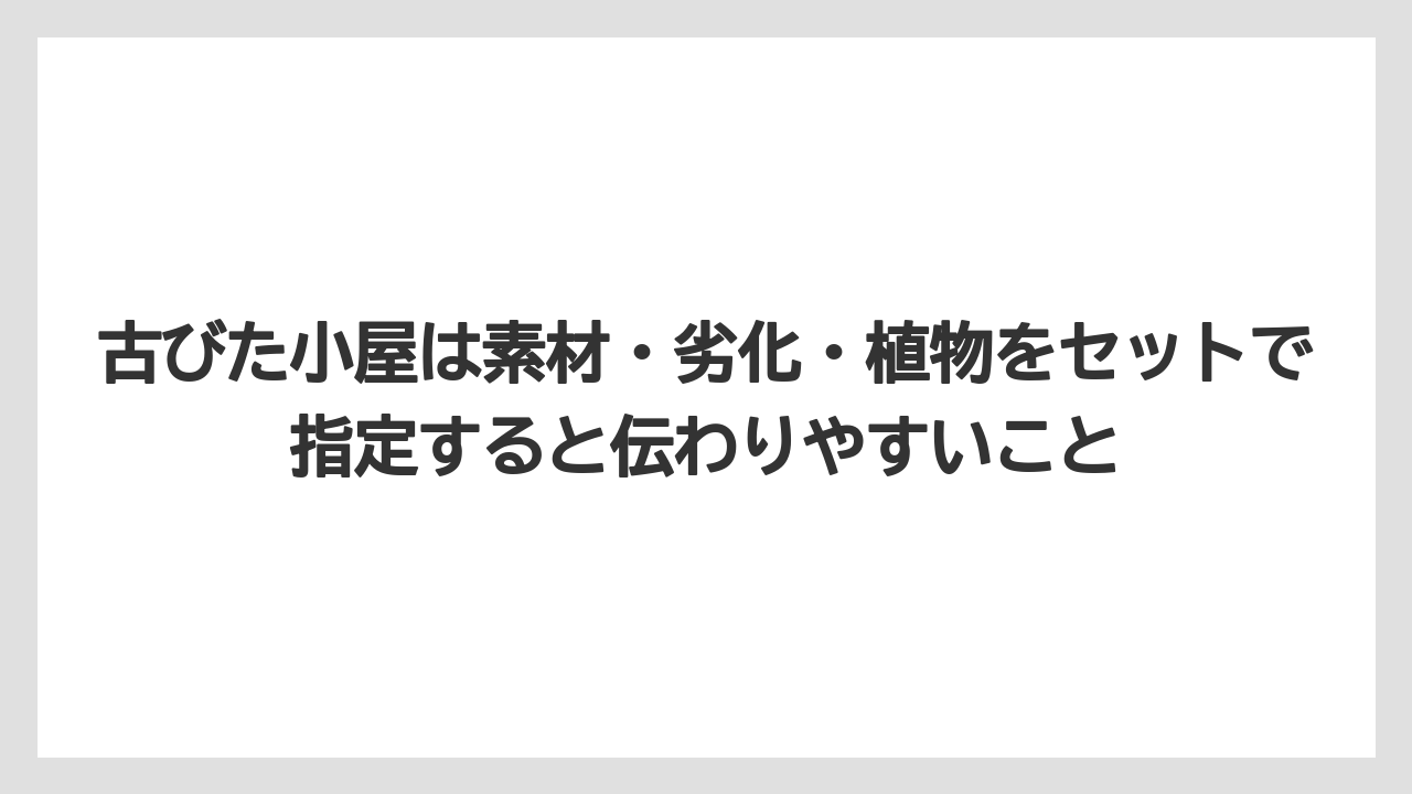 【栽培】【田舎】【農業】古びた小屋は素材・劣化・植物をセットで指定すると伝わりやすいこと