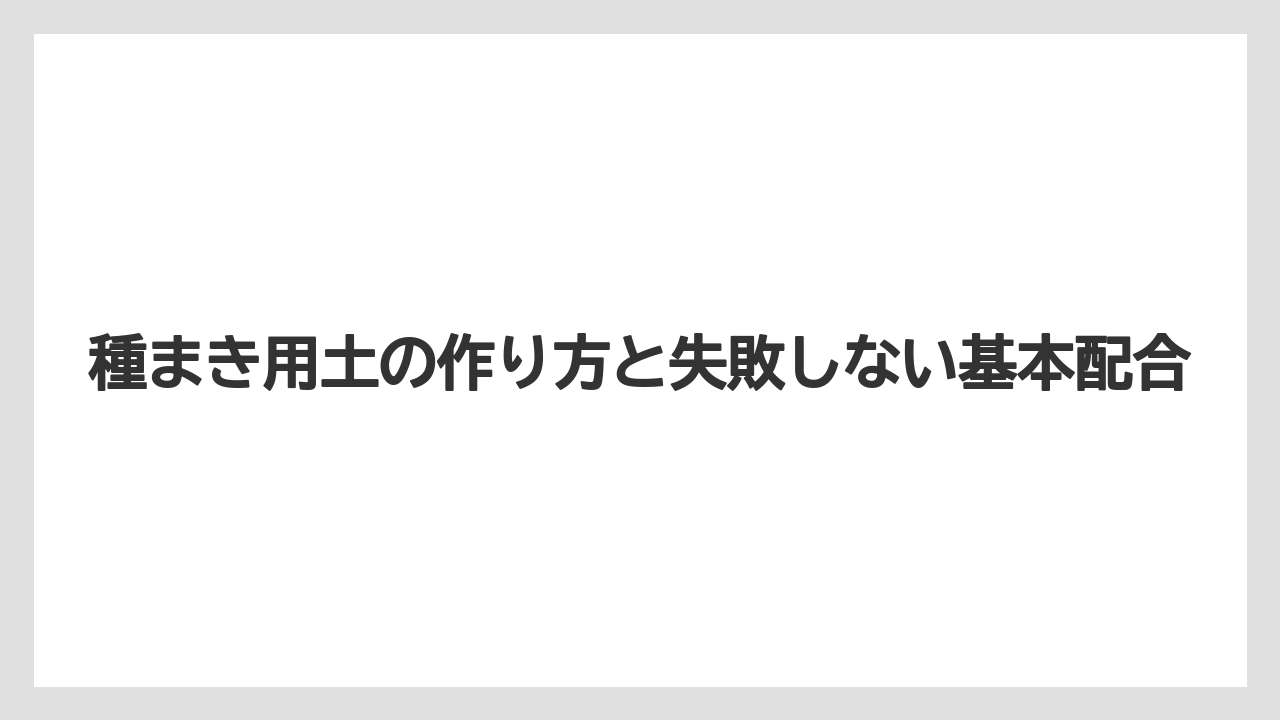 種まき用土の作り方と失敗しない基本配合
