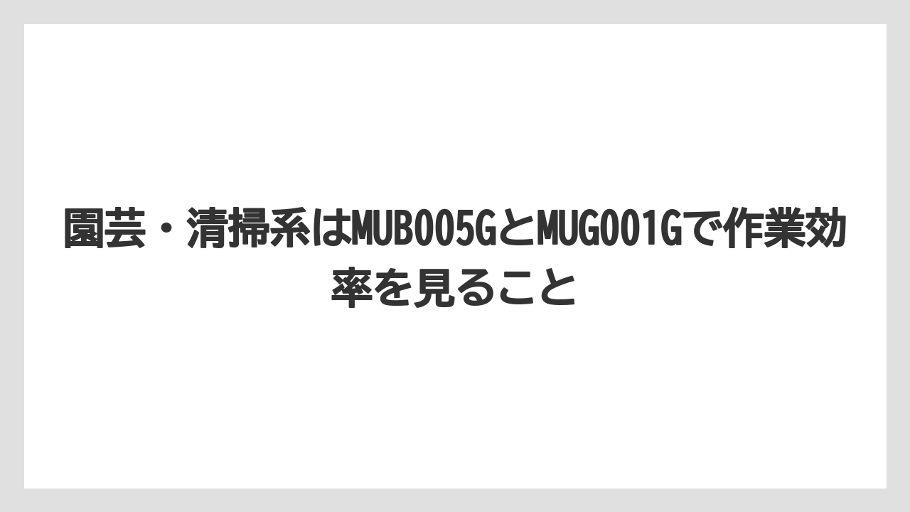 【マキタ】【栽培】【農業】園芸・清掃系はMUB005GとMUG001Gで作業効率を見ること